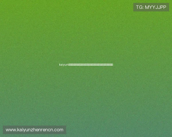 kaiyun体育官方网页入口最新更新内容及使用技巧助你畅享优质体育娱乐体验