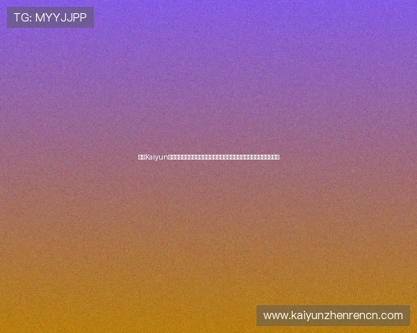 开云Kaiyun网址官方网站全面介绍平台特色与最新优惠活动,助你轻松开启游戏之旅 开云Kaiyun网址官方网站全面介绍平台特色与最新优惠活动,助你轻松开启游戏之旅
